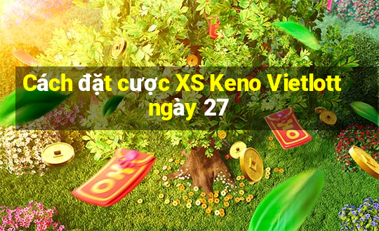 Cách đặt cược XS Keno Vietlott ngày 27