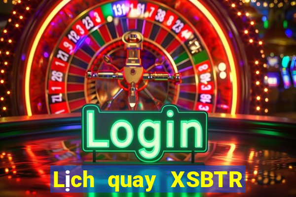 Lịch quay XSBTR ngày 8