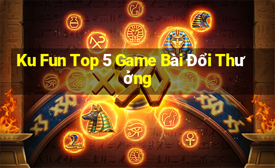 Ku Fun Top 5 Game Bài Đổi Thưởng