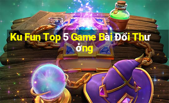 Ku Fun Top 5 Game Bài Đổi Thưởng