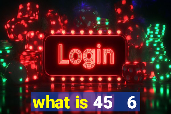 what is 45   6