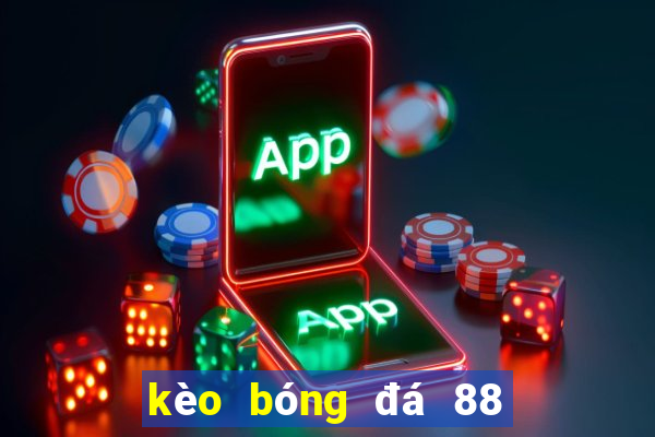 kèo bóng đá 88 hôm nay