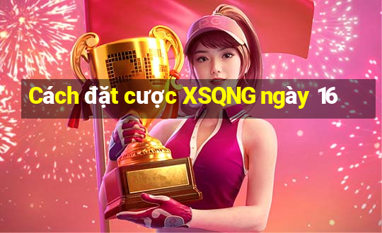 Cách đặt cược XSQNG ngày 16