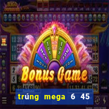 trúng mega 6 45 mới nhất