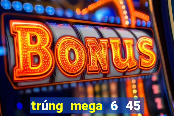 trúng mega 6 45 mới nhất