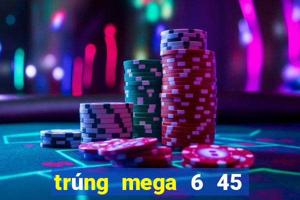 trúng mega 6 45 mới nhất