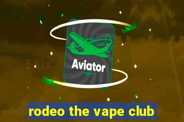 rodeo the vape club