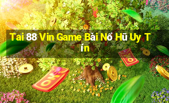 Tai 88 Vin Game Bài Nổ Hũ Uy Tín