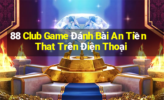 88 Club Game Đánh Bài An Tiền That Trên Điện Thoại