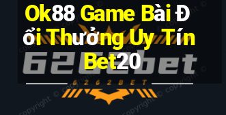 Ok88 Game Bài Đổi Thưởng Uy Tín Bet20