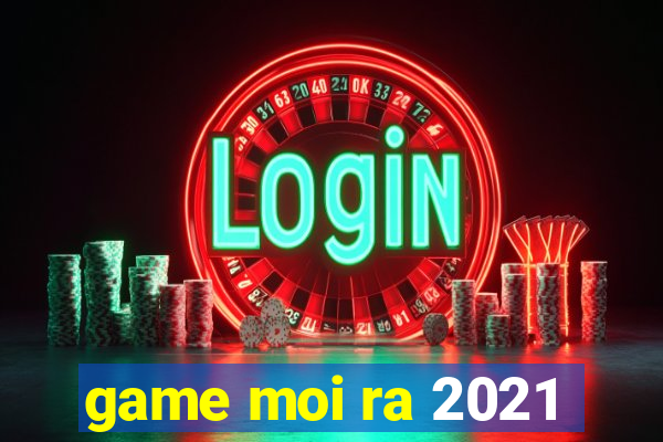 game moi ra 2021