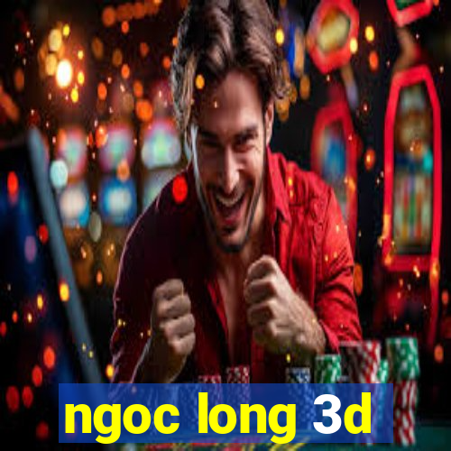 ngoc long 3d