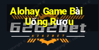 Alohay Game Bài Uống Rượu