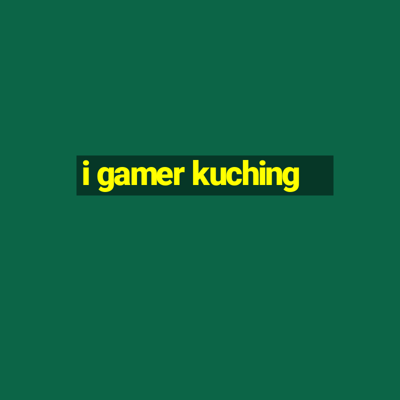 i gamer kuching