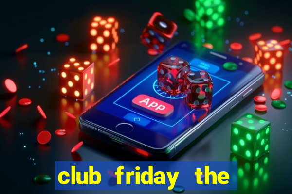 club friday the series 7