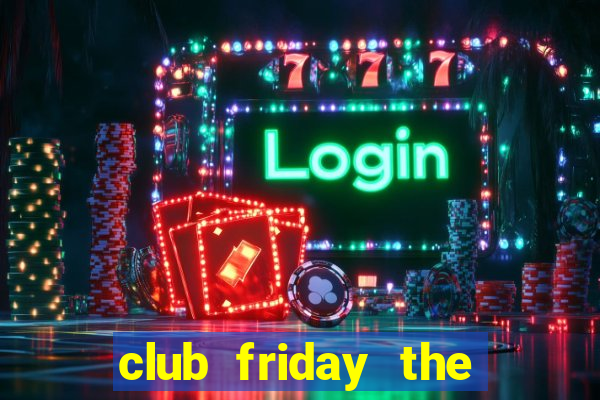 club friday the series 7