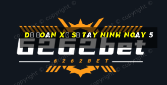 Dự Đoán Xổ Số Tây Ninh ngày 5