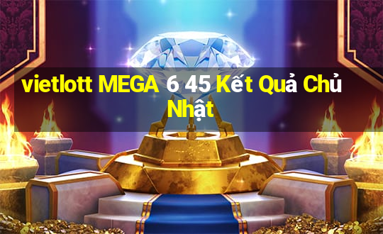 vietlott MEGA 6 45 Kết Quả Chủ Nhật