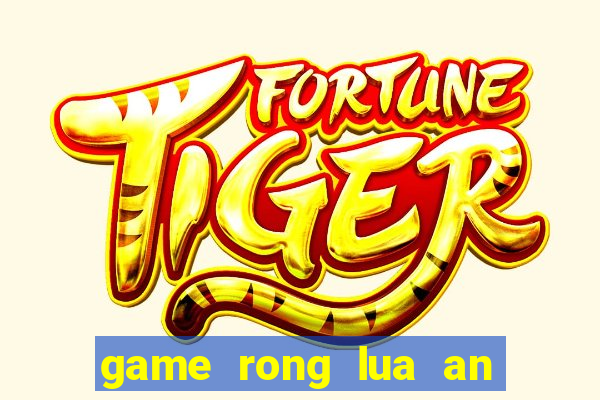 game rong lua an thit nguoi