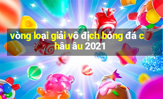 vòng loại giải vô địch bóng đá châu âu 2021