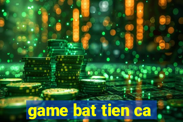 game bat tien ca