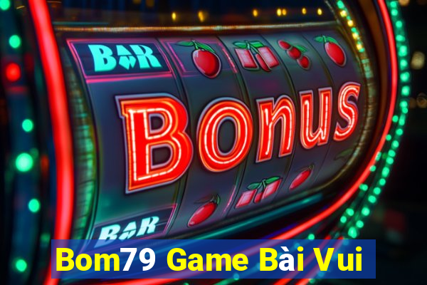 Bom79 Game Bài Vui