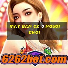 may ban ca 6 nguoi choi