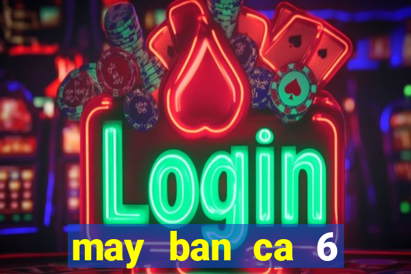 may ban ca 6 nguoi choi