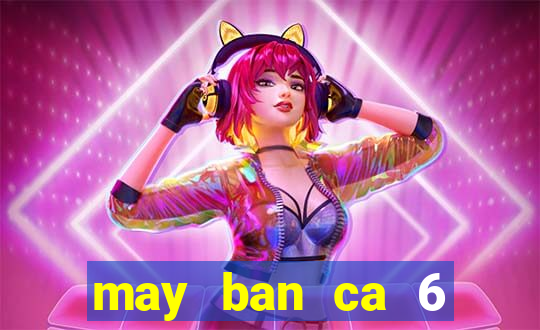 may ban ca 6 nguoi choi