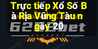 Trực tiếp Xổ Số Bà Rịa Vũng Tàu ngày 20