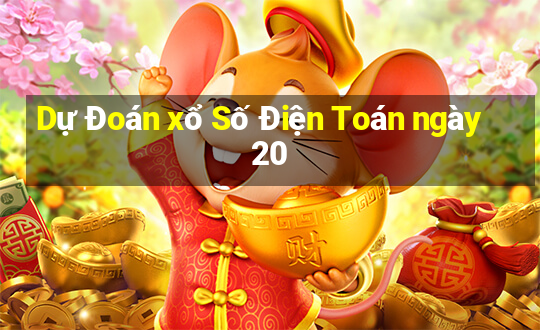 Dự Đoán xổ Số Điện Toán ngày 20