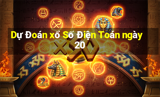 Dự Đoán xổ Số Điện Toán ngày 20