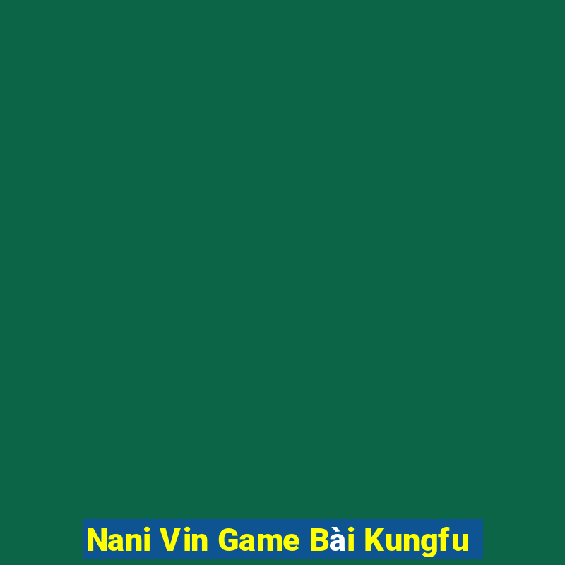 Nani Vin Game Bài Kungfu