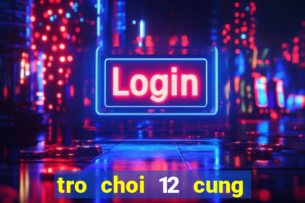 tro choi 12 cung hoang dao