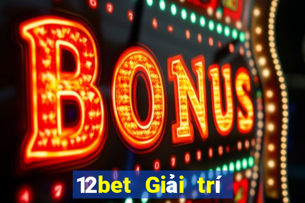 12bet Giải trí như thế nào