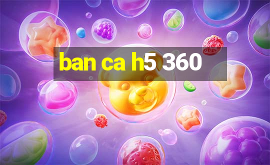 ban ca h5 360