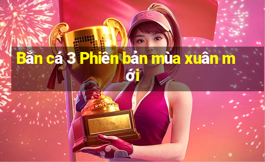 Bắn cá 3 Phiên bản mùa xuân mới