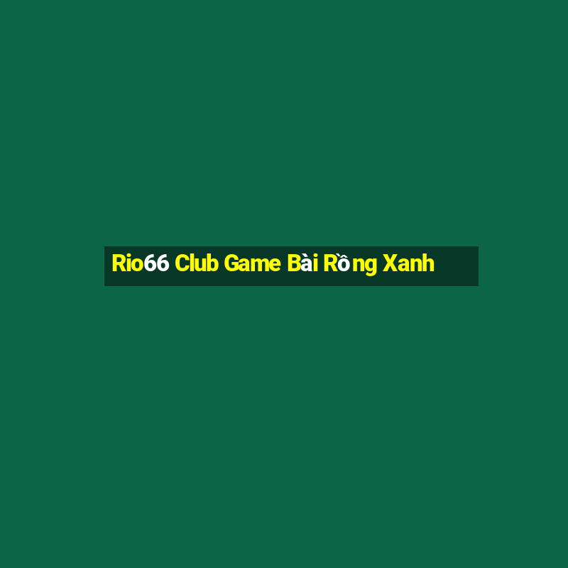 Rio66 Club Game Bài Rồng Xanh