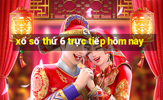 xổ số thứ 6 trực tiếp hôm nay