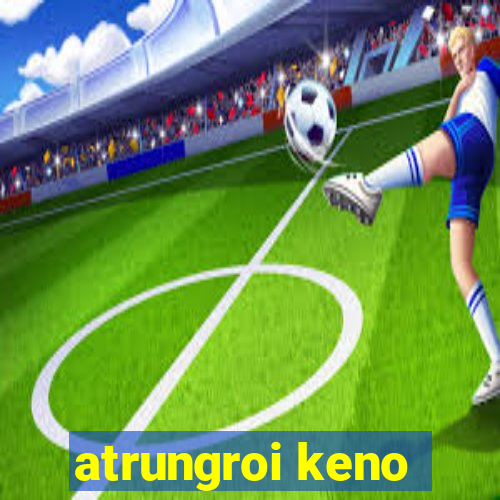 atrungroi keno