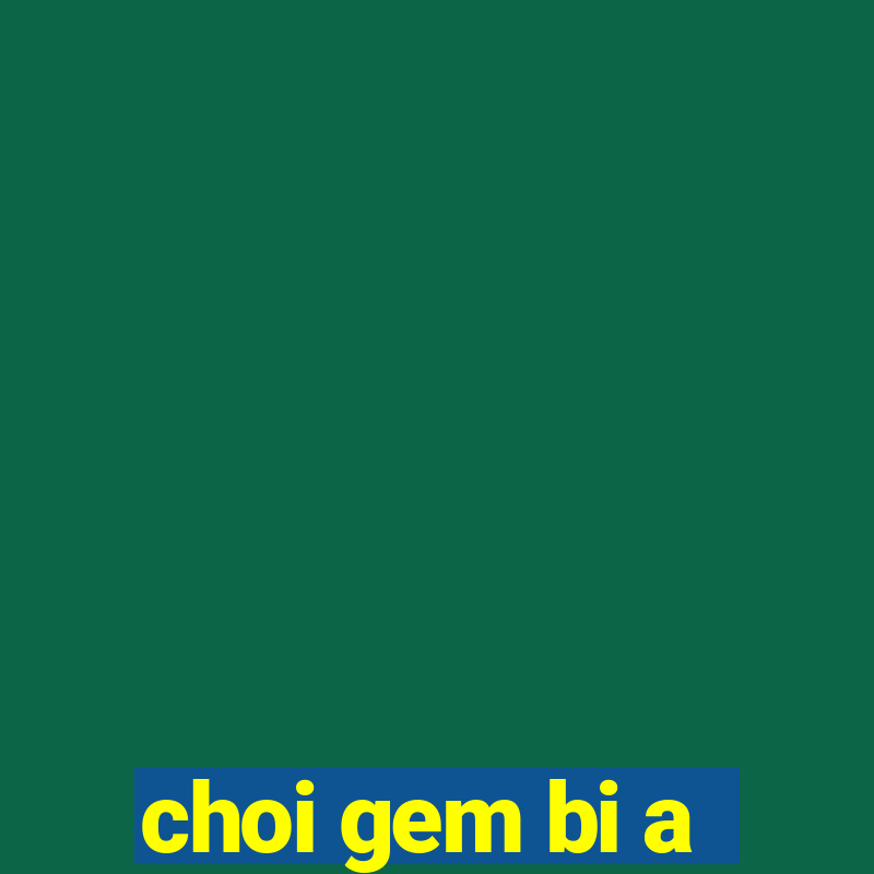 choi gem bi a