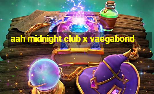 aah midnight club x vaegabond