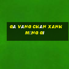 gà vàng chân xanh mạng gì