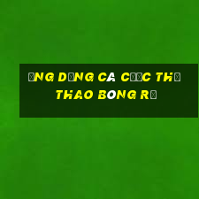 Ứng dụng cá cược thể thao bóng rổ