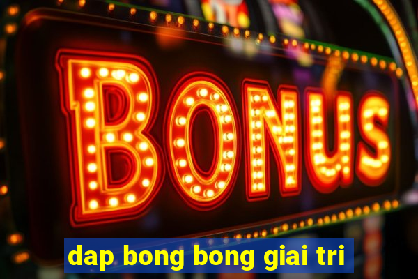 dap bong bong giai tri