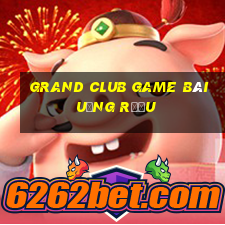 Grand Club Game Bài Uống Rượu