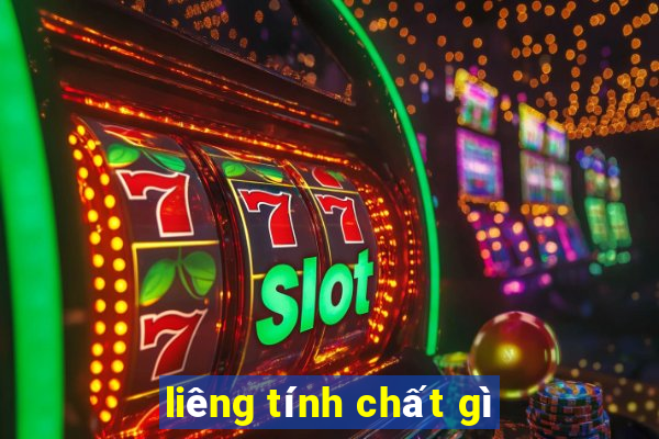 liêng tính chất gì