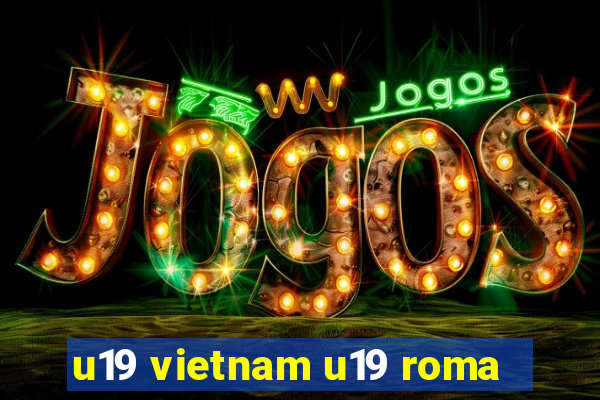 u19 vietnam u19 roma