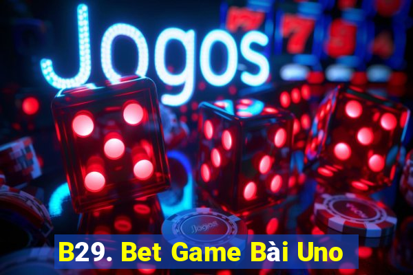 B29. Bet Game Bài Uno