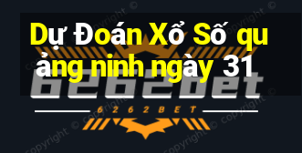 Dự Đoán Xổ Số quảng ninh ngày 31